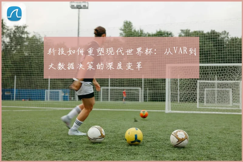 科技如何重塑现代世界杯:从VAR到大数据决策的深度变革