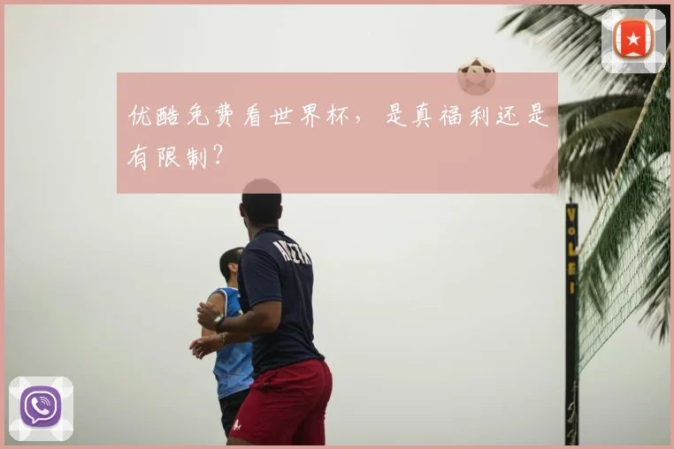 优酷免费看世界杯，是真福利还是有限制？