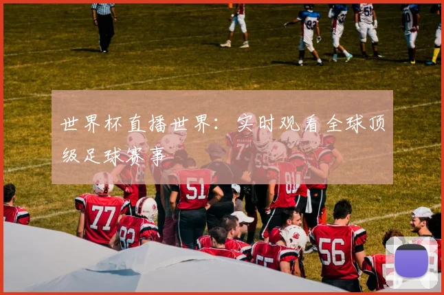 世界杯直播世界：实时观看全球顶级足球赛事