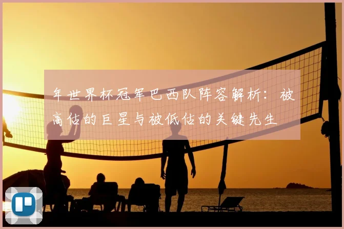 年世界杯冠军巴西队阵容解析:被高估的巨星与被低估的关键先生