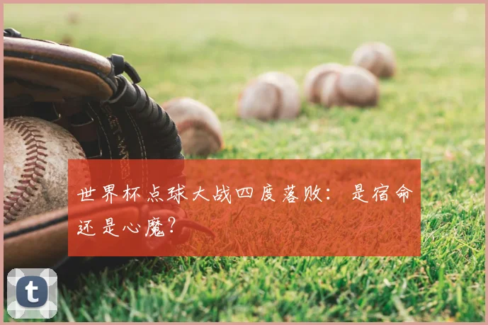 世界杯点球大战四度落败：是宿命还是心魔？
