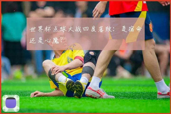 世界杯点球大战四度落败：是宿命还是心魔？