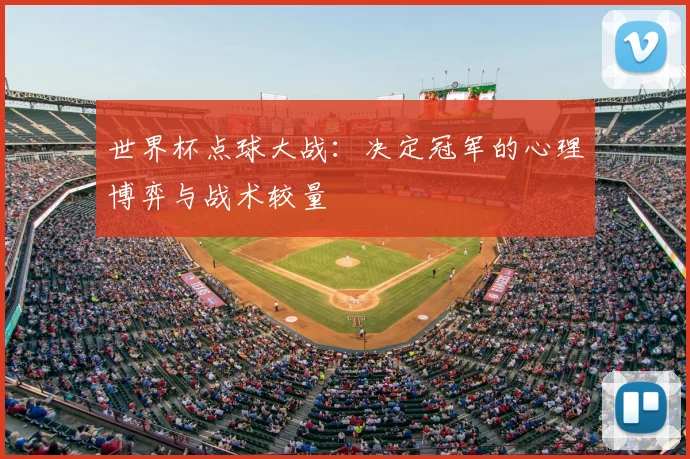 世界杯点球大战:决定冠军的心理博弈与战术较量