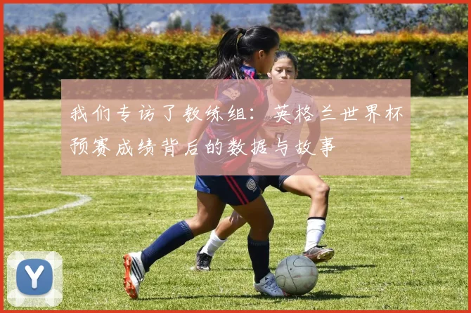 我们专访了教练组：英格兰世界杯预赛成绩背后的数据与故事