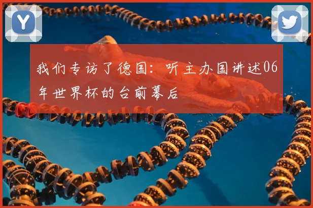 我们专访了德国：听主办国讲述06年世界杯的台前幕后