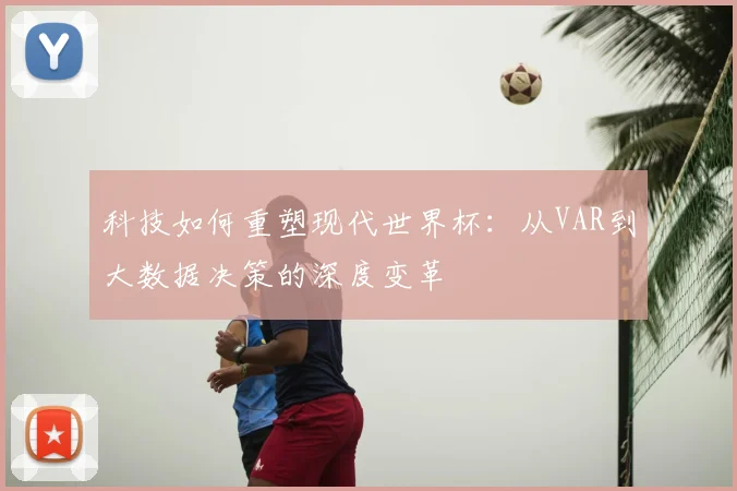 科技如何重塑现代世界杯:从VAR到大数据决策的深度变革