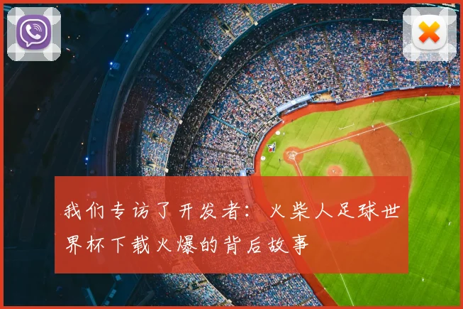 我们专访了开发者：火柴人足球世界杯下载火爆的背后故事