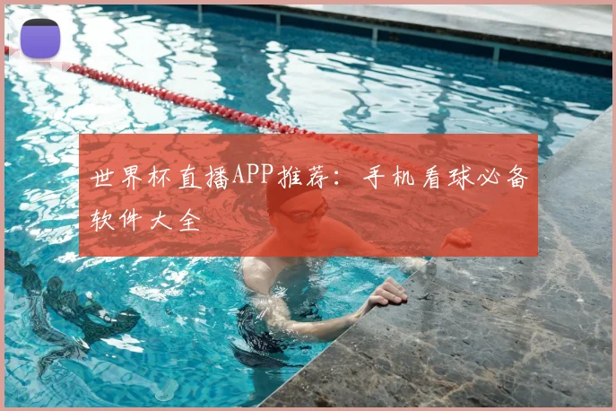 世界杯直播APP推荐：手机看球必备软件大全