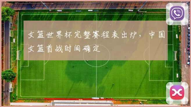 女篮世界杯完整赛程表出炉，中国女篮首战时间确定